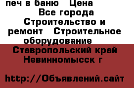 печ в баню › Цена ­ 3 000 - Все города Строительство и ремонт » Строительное оборудование   . Ставропольский край,Невинномысск г.